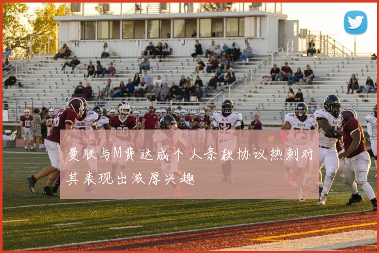 曼联与M费达成个人条款协议热刺对其表现出浓厚兴趣