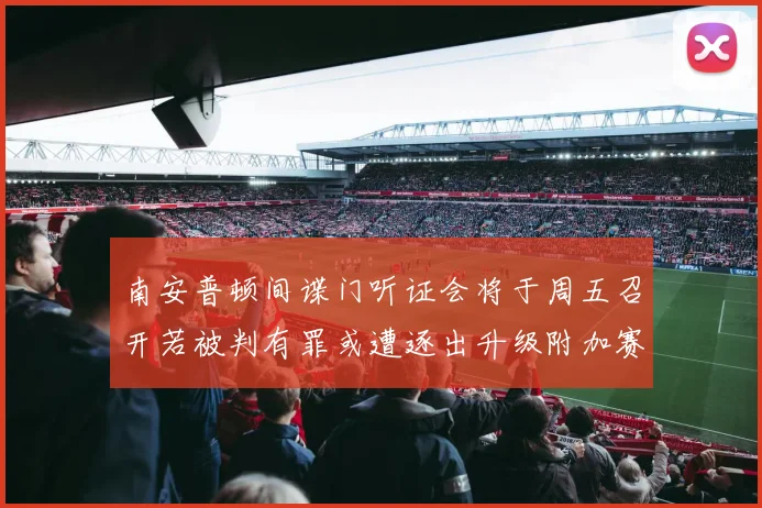 南安普顿间谍门听证会将于周五召开若被判有罪或遭逐出升级附加赛