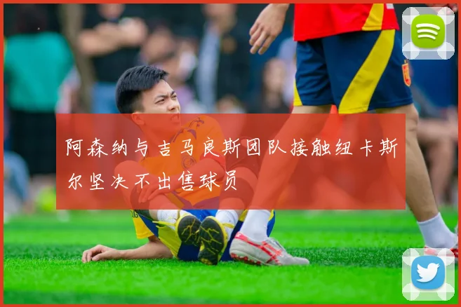 阿森纳与吉马良斯团队接触纽卡斯尔坚决不出售球员