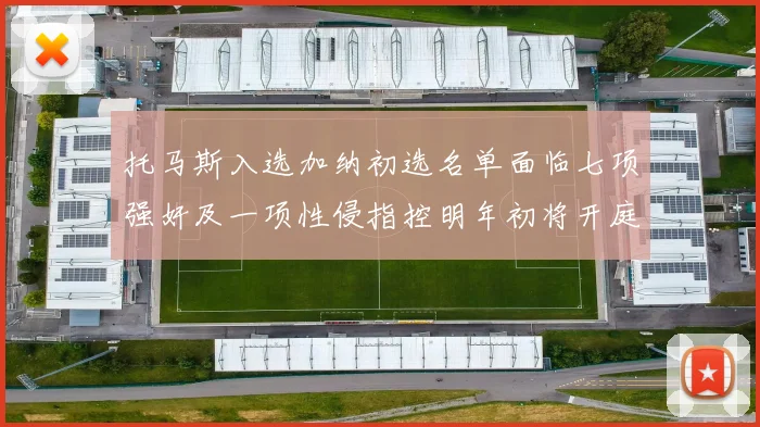 托马斯入选加纳初选名单面临七项强奸及一项性侵指控明年初将开庭审理