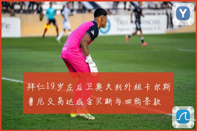 拜仁19岁左后卫奥夫利外租卡尔斯鲁厄交易达成含买断与回购条款
