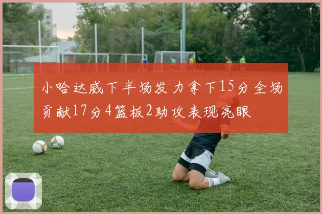 小哈达威下半场发力拿下15分全场贡献17分4篮板2助攻表现亮眼
