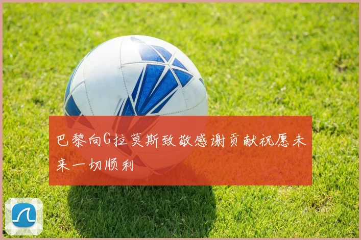 巴黎向G拉莫斯致敬感谢贡献祝愿未来一切顺利