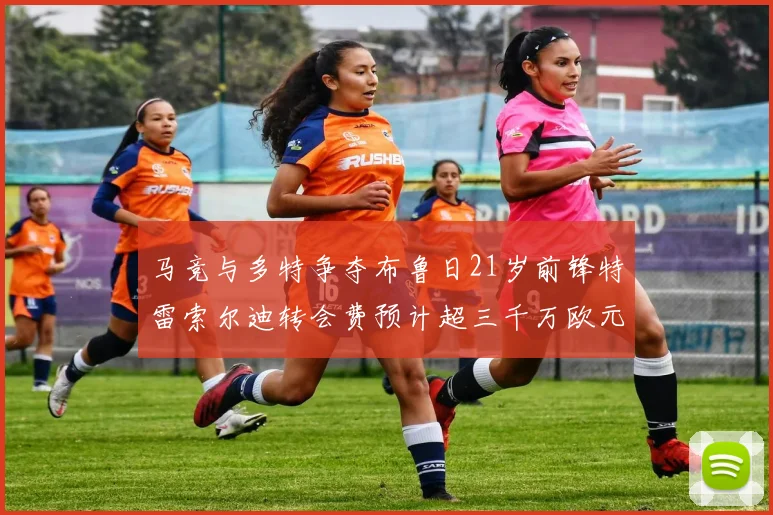马竞与多特争夺布鲁日21岁前锋特雷索尔迪转会费预计超三千万欧元