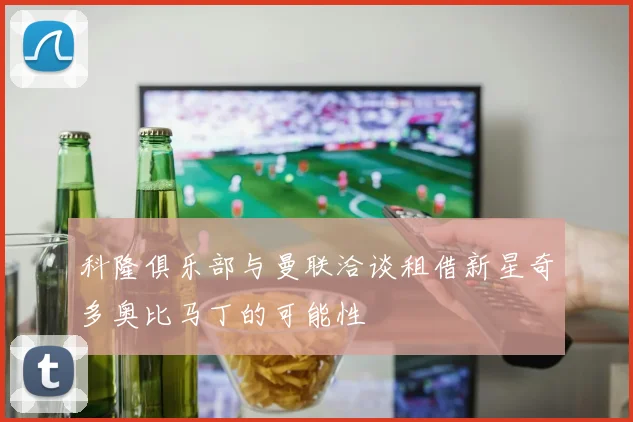 科隆俱乐部与曼联洽谈租借新星奇多奥比马丁的可能性