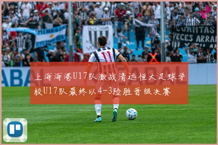 上海海港U17队激战清远恒大足球学校U17队最终以4-3险胜晋级决赛