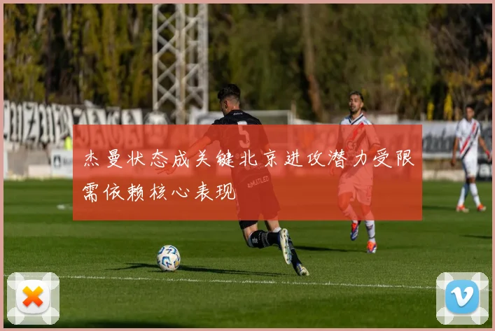 杰曼状态成关键北京进攻潜力受限需依赖核心表现