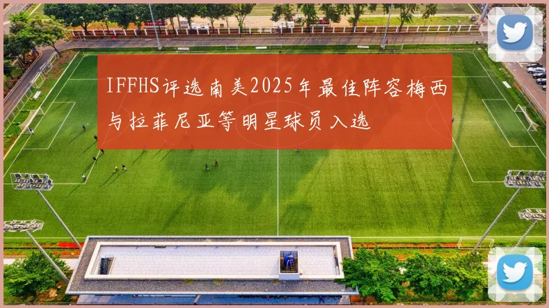 IFFHS评选南美2025年最佳阵容梅西与拉菲尼亚等明星球员入选